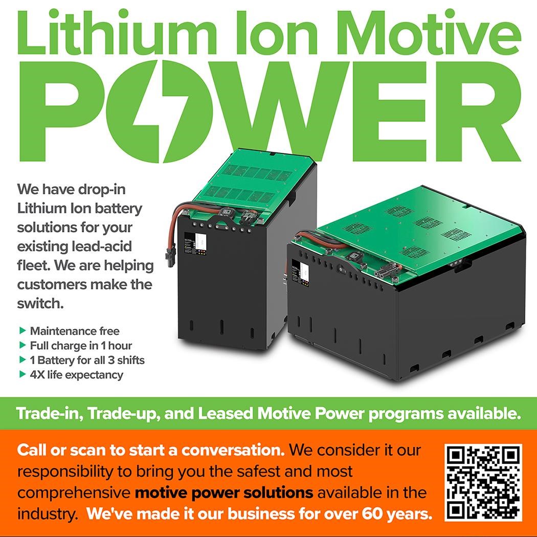 Lithium-Ion Motive POWER 
We have drop-in Lithium-Ion battery solutions for your existing lead-acid fleet. We are helping customers make the switch. 
Maintenance free, full charge in 1 hr,1 Battery for all 3 shifts, 4X life expectancy
Trade-in, Trade-up, and Leased Motive Power programs available. 
Call or scan to start a conversation. 
We consider it our responsibility to bring you the safest and most comprehensive motive power solutions available in the Industry
We've made it our business for over 60 years.